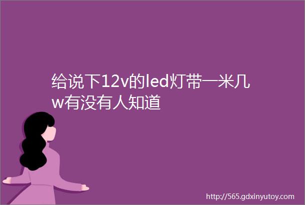 给说下12v的led灯带一米几w有没有人知道