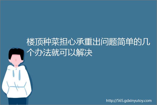 楼顶种菜担心承重出问题简单的几个办法就可以解决