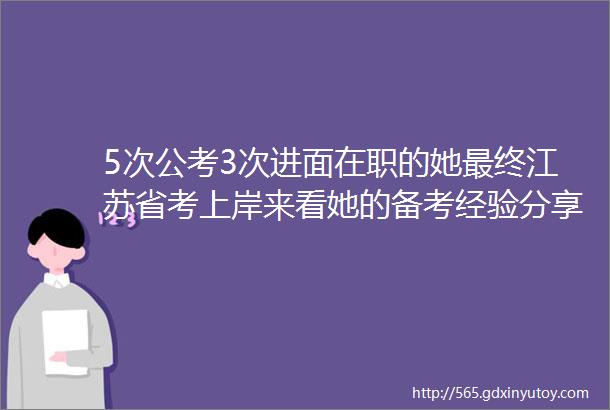5次公考3次进面在职的她最终江苏省考上岸来看她的备考经验分享