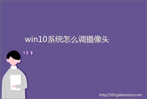 win10系统怎么调摄像头