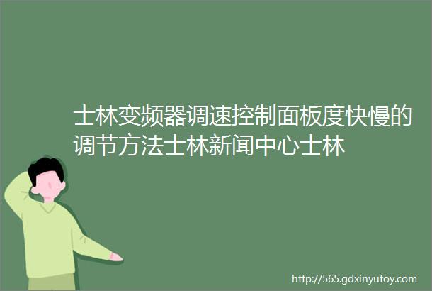 士林变频器调速控制面板度快慢的调节方法士林新闻中心士林